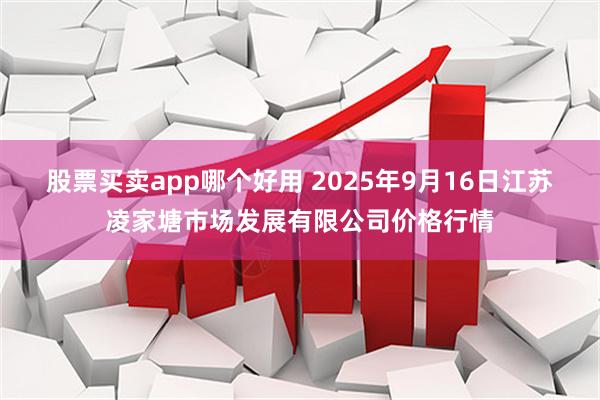 股票买卖app哪个好用 2025年9月16日江苏凌家塘市场发展有限公司价格行情