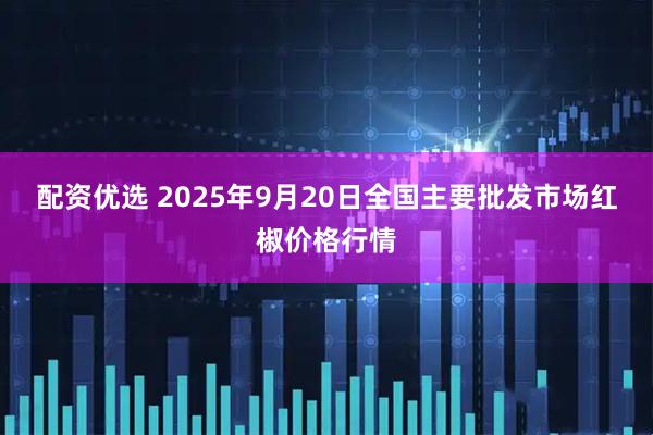 配资优选 2025年9月20日全国主要批发市场红椒价格行情