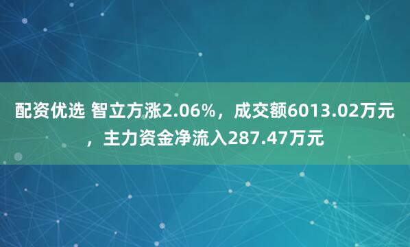 配资优选 智立方涨2.06%，成交额6013.02万元，主力资金净流入287.47万元