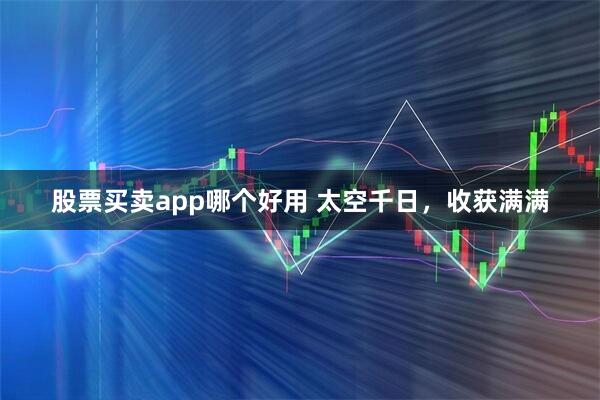 股票买卖app哪个好用 太空千日，收获满满