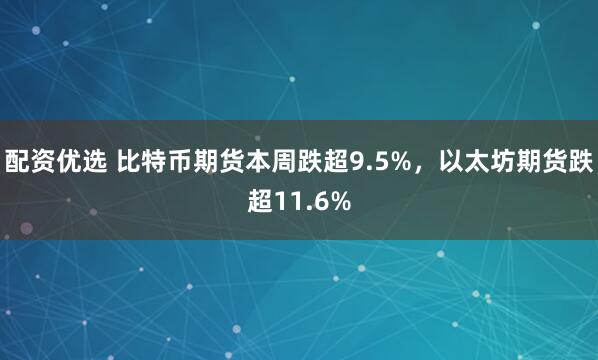 配资优选 比特币期货本周跌超9.5%，以太坊期货跌超11.6%