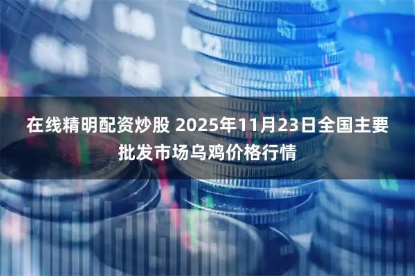 在线精明配资炒股 2025年11月23日全国主要批发市场乌鸡价格行情
