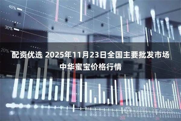 配资优选 2025年11月23日全国主要批发市场中华蜜宝价格行情