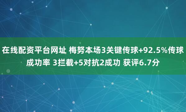 在线配资平台网址 梅努本场3关键传球+92.5%传球成功率 3拦截+5对抗2成功 获评6.7分