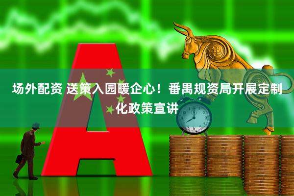 场外配资 送策入园暖企心！番禺规资局开展定制化政策宣讲
