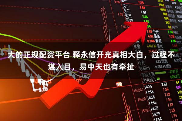 大的正规配资平台 释永信开光真相大白，过程不堪入目，易中天也有牵扯