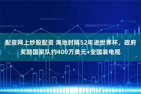 配资网上炒股配资 海地时隔52年进世界杯，政府奖励国家队约400万美元+全国装电视