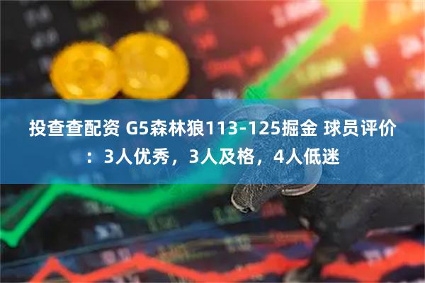 投查查配资 G5森林狼113-125掘金 球员评价：3人优秀，3人及格，4人低迷