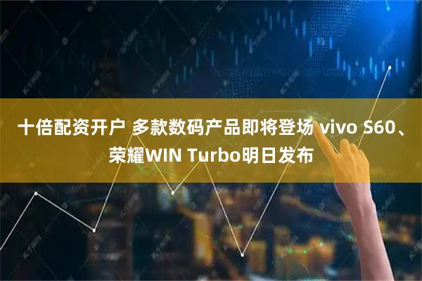 十倍配资开户 多款数码产品即将登场 vivo S60、荣耀WIN Turbo明日发布